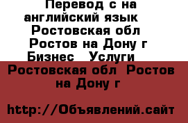 Перевод с/на английский язык.  - Ростовская обл., Ростов-на-Дону г. Бизнес » Услуги   . Ростовская обл.,Ростов-на-Дону г.